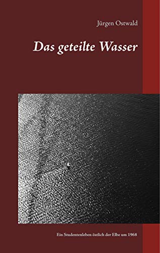 Das geteilte Wasser: Ein Studentenleben östlich der Elbe um 1968