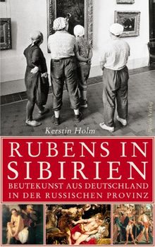 Rubens in Sibirien: Beutekunst aus Deutschland in der russischen Provinz