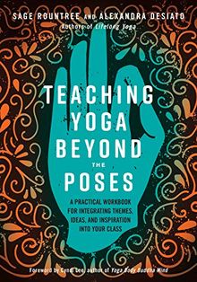 Teaching Yoga Beyond the Poses: A Practical Workbook for Integrating Themes, Ideas, and Inspiration into Your  Class