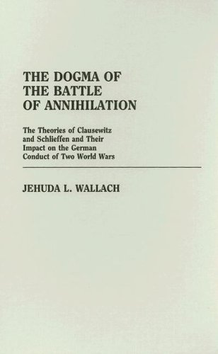 The Dogma of the Battle of Annihilation: The Theories of Clausewitz and Schlieffen and Their Impact on the German Conduct of Two World Wars (Contributions in Military Studies)
