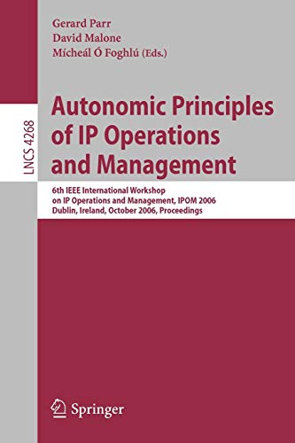 Autonomic Principles of IP Operations and Management: 6th IEEE International Workshop on IP Operations and Management, IPOM 2006, Dublin, Ireland, ... Notes in Computer Science, 4268, Band 4268)