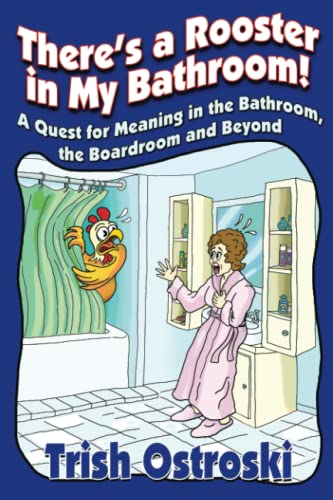 There's a Rooster in My Bathroom!: A Quest for Meaning in the Bathroom, the Boardroom and Beyond