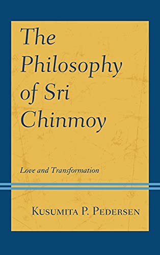 The Philosophy of Sri Chinmoy: Love and Transformation (Explorations in Indic Traditions: Theological, Ethical, and Philosophical)