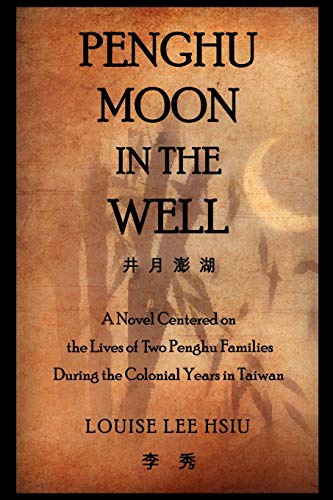 Penghu Moon in the Well: A Novel Centered on the Lives of Two Penghu Families During the Colonial Years in Taiwan: The Lives of Two Penghu Families a Testimony to the Colonial Years in Taiwan