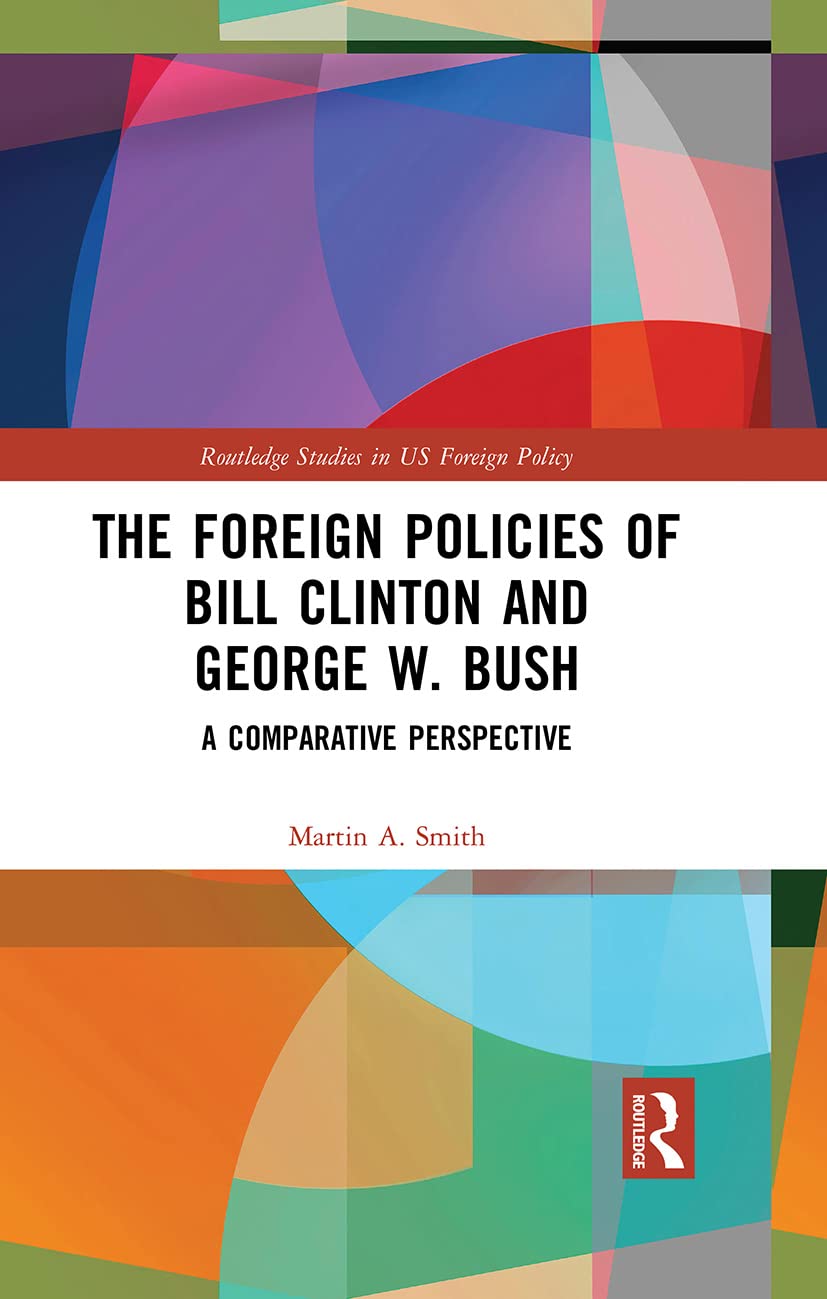The Foreign Policies of Bill Clinton and George W. Bush: A Comparative Perspective (Routledge Studies in US Foreign Policy)