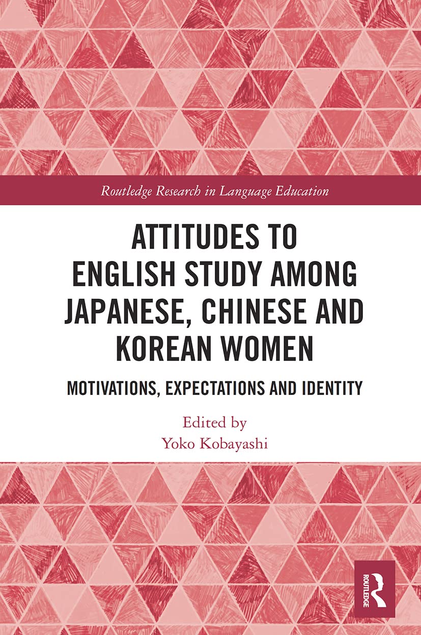 Attitudes to English Study among Japanese, Chinese and Korean Women: Motivations, Expectations and Identity (Routledge Research in Language Education)