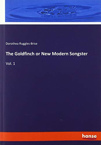 The Goldfinch or New Modern Songster: Vol. 1