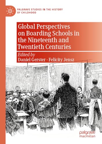Global Perspectives on Boarding Schools in the Nineteenth and Twentieth Centuries (Palgrave Studies in the History of Childhood)