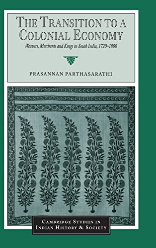 The Transition to a Colonial Economy: Weavers, Merchants and Kings in South India, 1720–1800 (Cambridge Studies in Indian History and Society, Band 7)