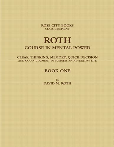 ROTH COURSE IN MENTAL POWER, CLEAR THINKING, MEMORY, QUICK DECISION AND GOOD JUDGMENT IN BUSINESS AND EVERYDAY LIFE - BOOK ONE