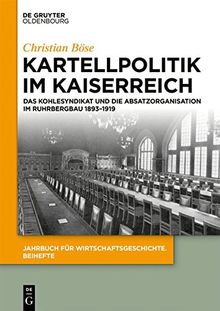 Kartellpolitik im Kaiserreich: Das Kohlensyndikat und die Absatzorganisation im Ruhrbergbau 1893–1919 (Jahrbuch für Wirtschaftsgeschichte. Beihefte, Band 21)