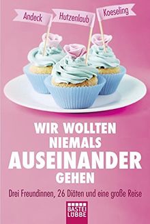 Wir wollten niemals auseinandergehen: Drei Freundinnen, 26 Diäten und eine große Reise (Lübbe Sachbuch)