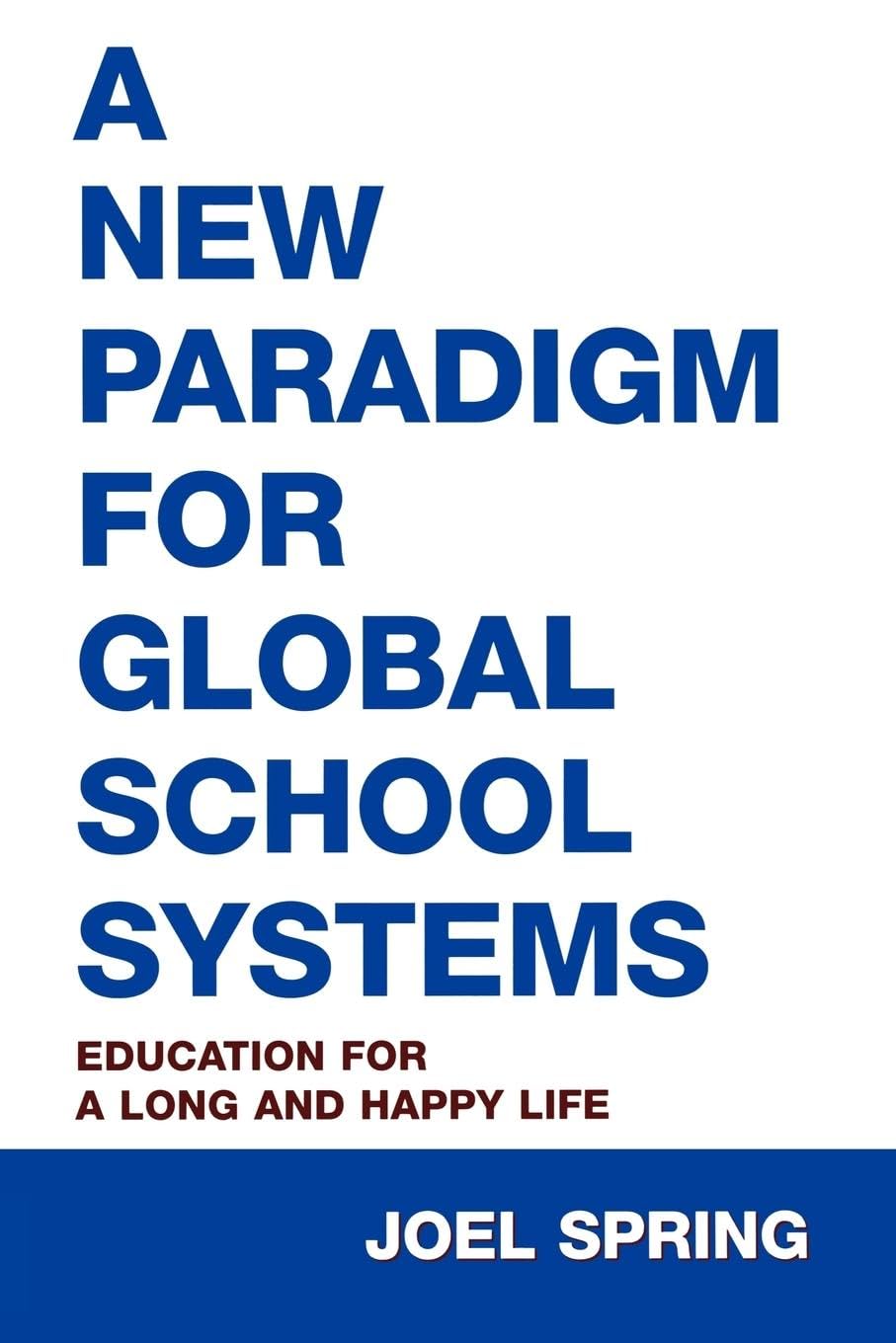 A New Paradigm for Global School Systems: Education for a Long and Happy Life (Sociocultural, Political, and Historical Studies in Education)