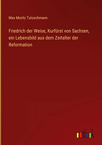 Friedrich der Weise, Kurfürst von Sachsen, ein Lebensbild aus dem Zeitalter der Reformation