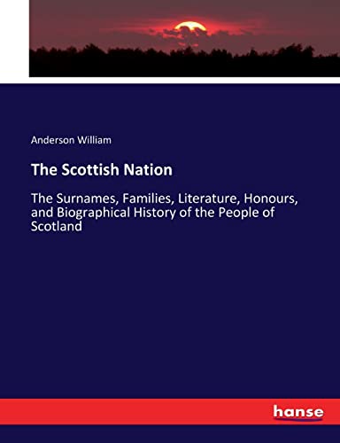 The Scottish Nation: The Surnames, Families, Literature, Honours, and Biographical History of the People of Scotland