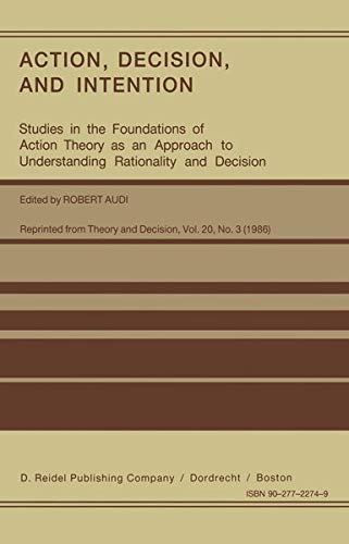 Action, Decision, and Intention: Studies in the Foundation of Action Theory as an Approach to Understanding Rationality and Decision (Studies in the ... to Understanding Rationality and Decision)