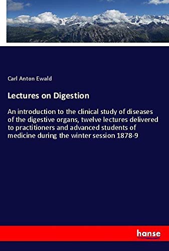 Lectures on Digestion: An introduction to the clinical study of diseases of the digestive organs, twelve lectures delivered to practitioners and ... of medicine during the winter session 1878-9