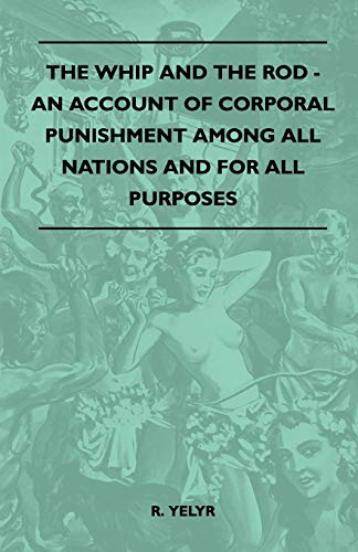 The Whip And The Rod - An Account Of Corporal Punishment Among All Nations And For All Purposes