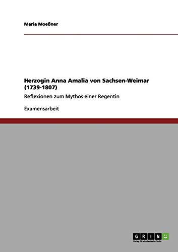 Herzogin Anna Amalia von Sachsen-Weimar (1739-1807): Reflexionen zum Mythos einer Regentin
