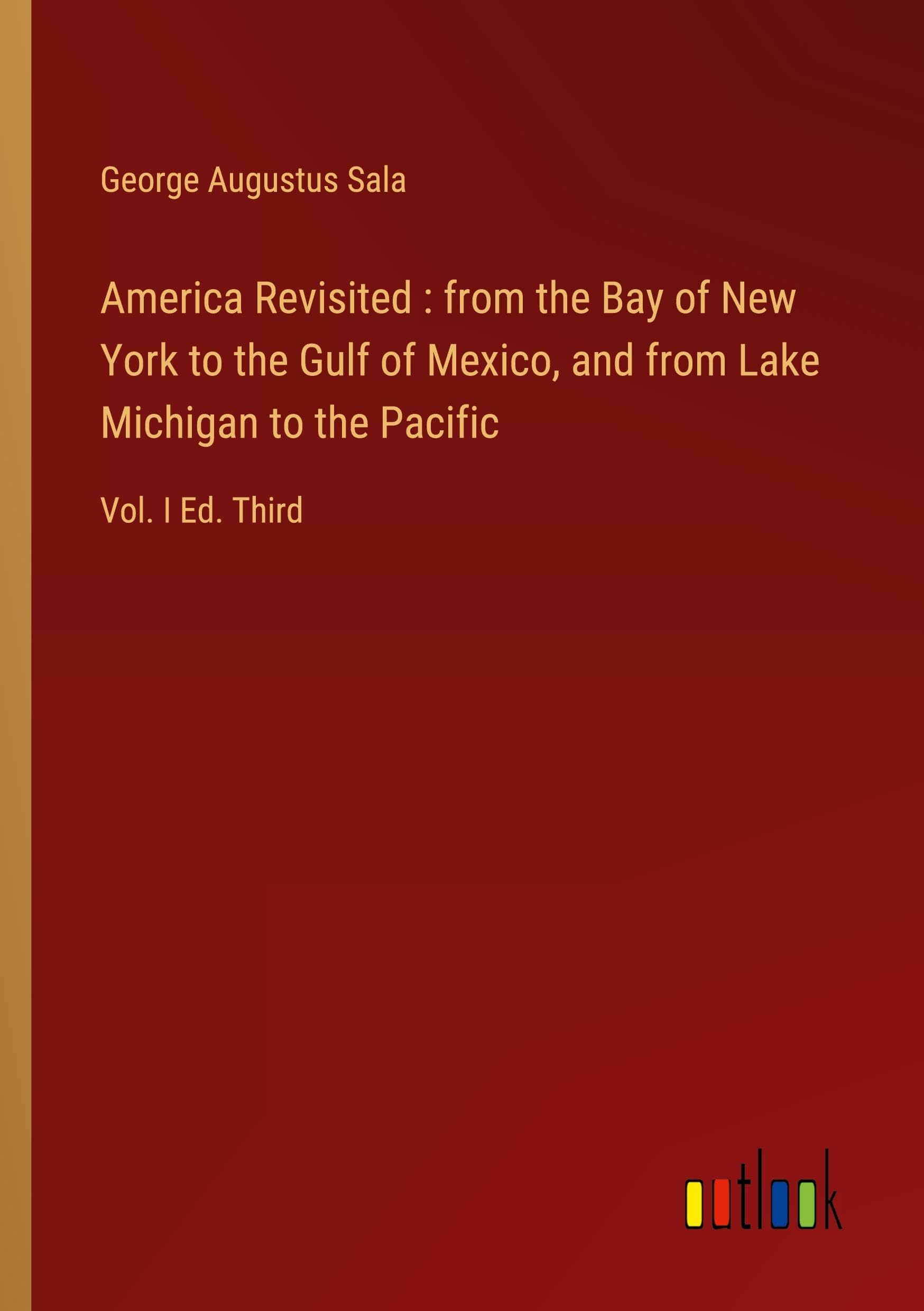 America Revisited : from the Bay of New York to the Gulf of Mexico, and from Lake Michigan to the Pacific: Vol. I Ed. Third