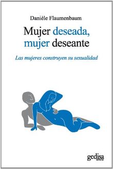 Mujer deseada, mujer deseante : Las mujeres construyen su sexualidad