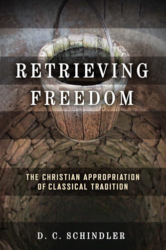Schindler, D. C. Retrieving Freedom, The Christian Appropriation Of Classical Tradition (Catholic Ideas For A Secular World)