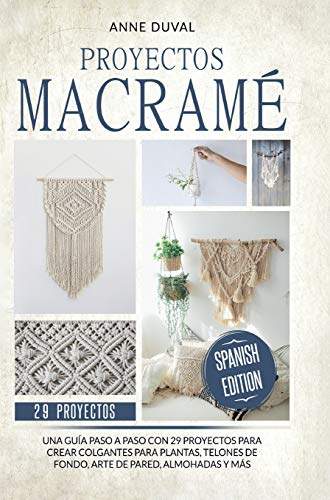 Proyectos Macramé: Una guìa a paso con 29 proyectos para crear impresionantes colgantes para plantas, telones de fondo y arte de pared para los colgantes del plantas, almohadas màs