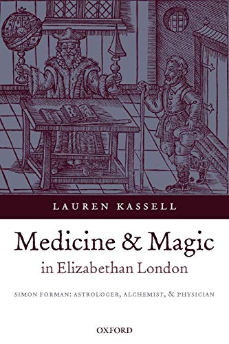 Medicine and Magic in Elizabethan London: Simon Forman: Astrologer, Alchemist, and Physician (Oxford Historical Monographs)