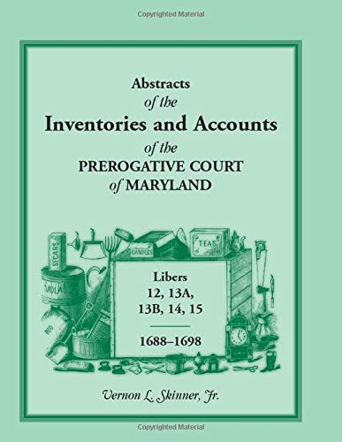 Abstracts of the Inventories and Accounts of the Prerogative Court of Maryland, Libers 12, 13a, 13b, 14, 15, 1688-1698