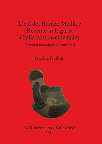 L'etá del Bronzo Media e Recente in Liguria (Italia nord occidentale): Percorsi tecnologici e culturali (BAR International)