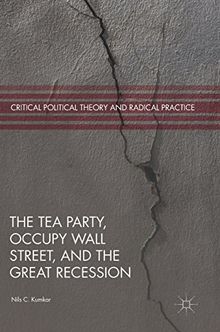 The Tea Party, Occupy Wall Street, and the Great Recession (Critical Political Theory and Radical Practice)