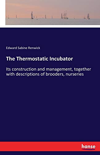 The Thermostatic Incubator: Its construction and management, together with descriptions of brooders, nurseries