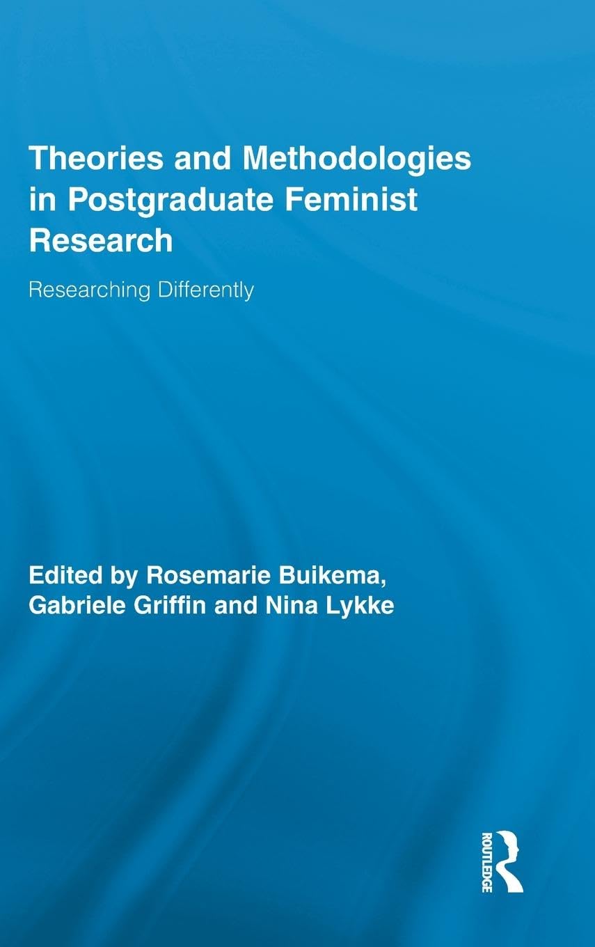 Theories and Methodologies in Postgraduate Feminist Research: Researching Differently (Routledge Advances in Feminist Studies and Intersectionality)
