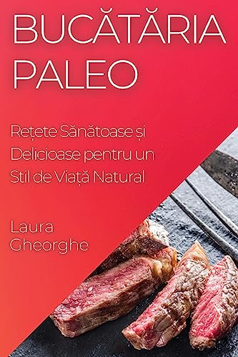 Buc¿t¿ria Paleo: Re¿ete S¿n¿toase ¿i Delicioase pentru un Stil de Via¿¿ Natural