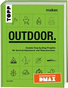 Maker. Outdoor.: Geniale Step-by-Step-Projekte für Survival-Abenteurer und Naturburschen. Empfohlen von DMAX.