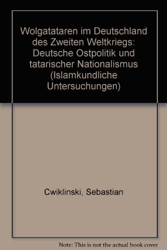 Wolgatataren im Deutschland des Zweiten Weltkriegs: Deutsche Ostpolitik und tatarischer Nationalismus