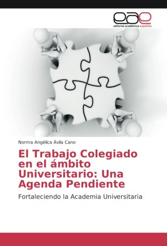 El Trabajo Colegiado en el ámbito Universitario: Una Agenda Pendiente: Fortaleciendo la Academia Universitaria