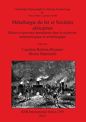 Métallurgie du fer et Sociétés africaines: Bilans et nouveaux paradigmes dans la recherche anthropologique et archéologique (Bar International Series, Band 2395)