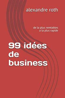 99 idées de business: de la plus remtables a la plus rapide