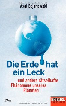 Die Erde hat ein Leck: Und andere rätselhafte Phänomene unseres Planeten - Ein SPIEGEL-Buch