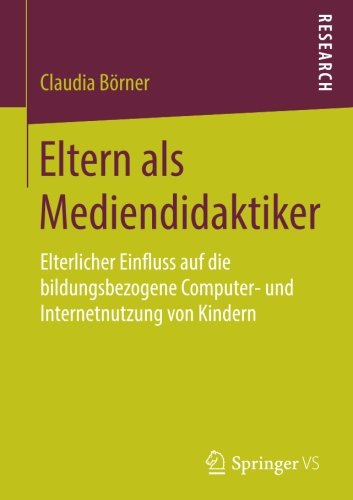 Eltern als Mediendidaktiker: Elterlicher Einfluss auf die bildungsbezogene Computer- und Internetnutzung von Kindern