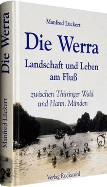 Die Werra: Landschaft und Leben am Fluß zwischen Thüringer Wald und Hannoversch Münden - Historische Fotografien und Berichte