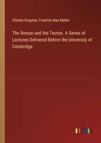 The Roman and the Teuton. A Series of Lectures Delivered Before the University of Cambridge