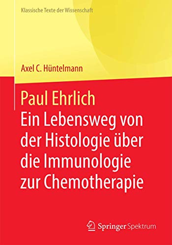 Paul Ehrlich - Ein Lebensweg von der Histologie über die Immunologie zur Chemotherapie: Verschiedene Texte (Klassische Texte der Wissenschaft)