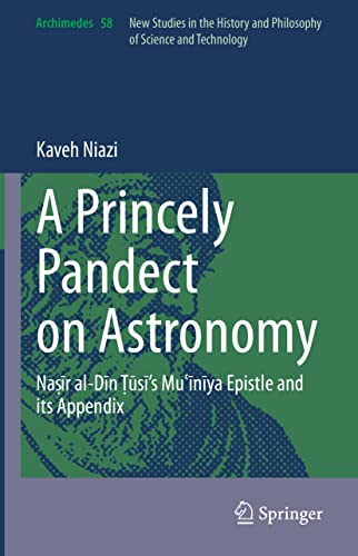 A Princely Pandect on Astronomy: Naṣīr al-Dīn Ṭūsī's Muʿīnīya Epistle and its Appendix (Archimedes, 58, Band 58)