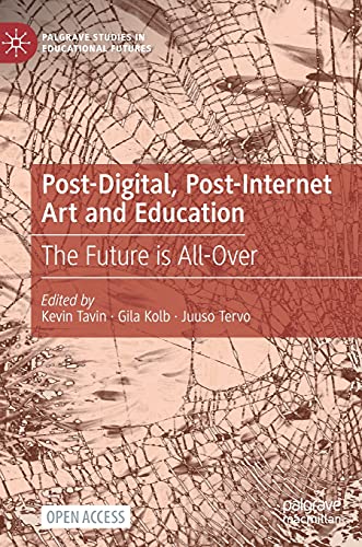 Post-Digital, Post-Internet Art and Education: The Future is All-Over (Palgrave Studies in Educational Futures)