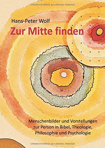 Zur Mitte finden: Menschenbilder und Vorstellungen zur Person in Bibel, Theologie, Philosophie und Psychologie