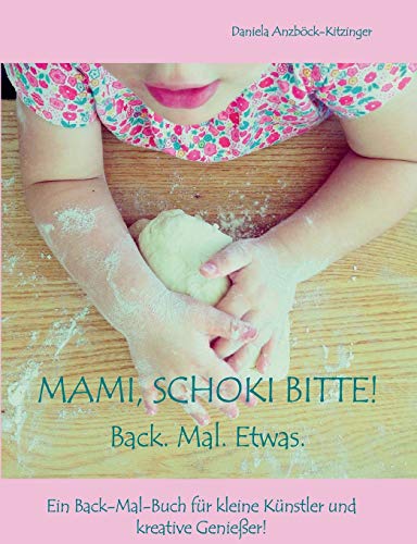 Mami, Schoki bitte!: Back. Mal. Etwas. Ein Back-Mal-Buch für kleine Künstler und kreative Genießer!