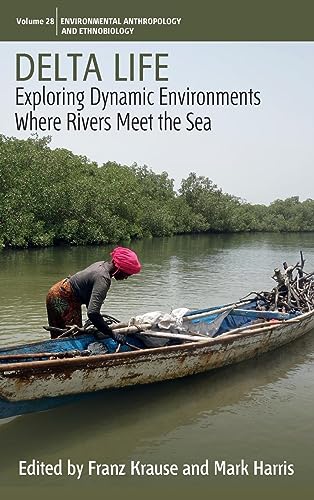 Delta Life: Exploring Dynamic Environments where Rivers Meet the Sea (Environmental Anthropology and Ethnobiology, 28)
