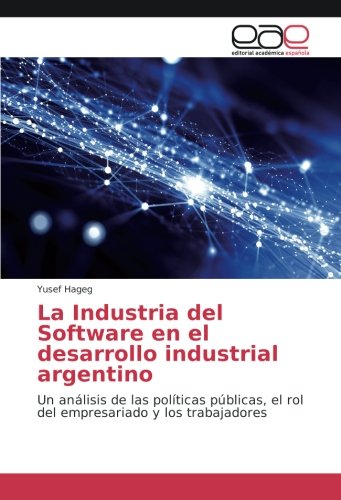 La Industria del Software en el desarrollo industrial argentino: Un análisis de las políticas públicas, el rol del empresariado y los trabajadores